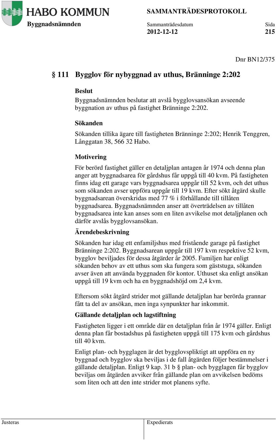 Motivering För berörd fastighet gäller en detaljplan antagen år 1974 och denna plan anger att byggnadsarea för gårdshus får uppgå till 40 kvm.