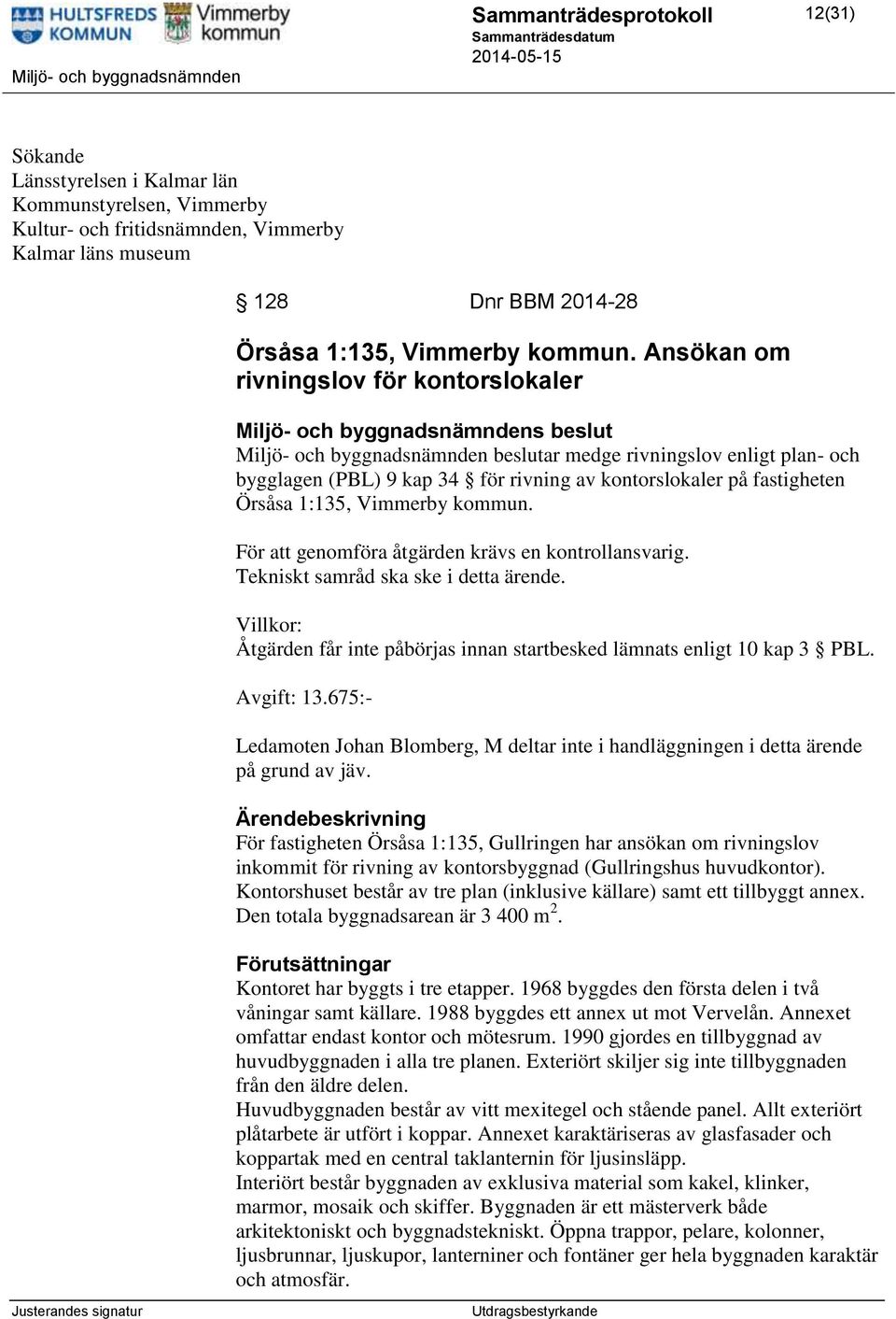 Vimmerby kommun. För att genomföra åtgärden krävs en kontrollansvarig. Tekniskt samråd ska ske i detta ärende. Villkor: Åtgärden får inte påbörjas innan startbesked lämnats enligt 10 kap 3 PBL.