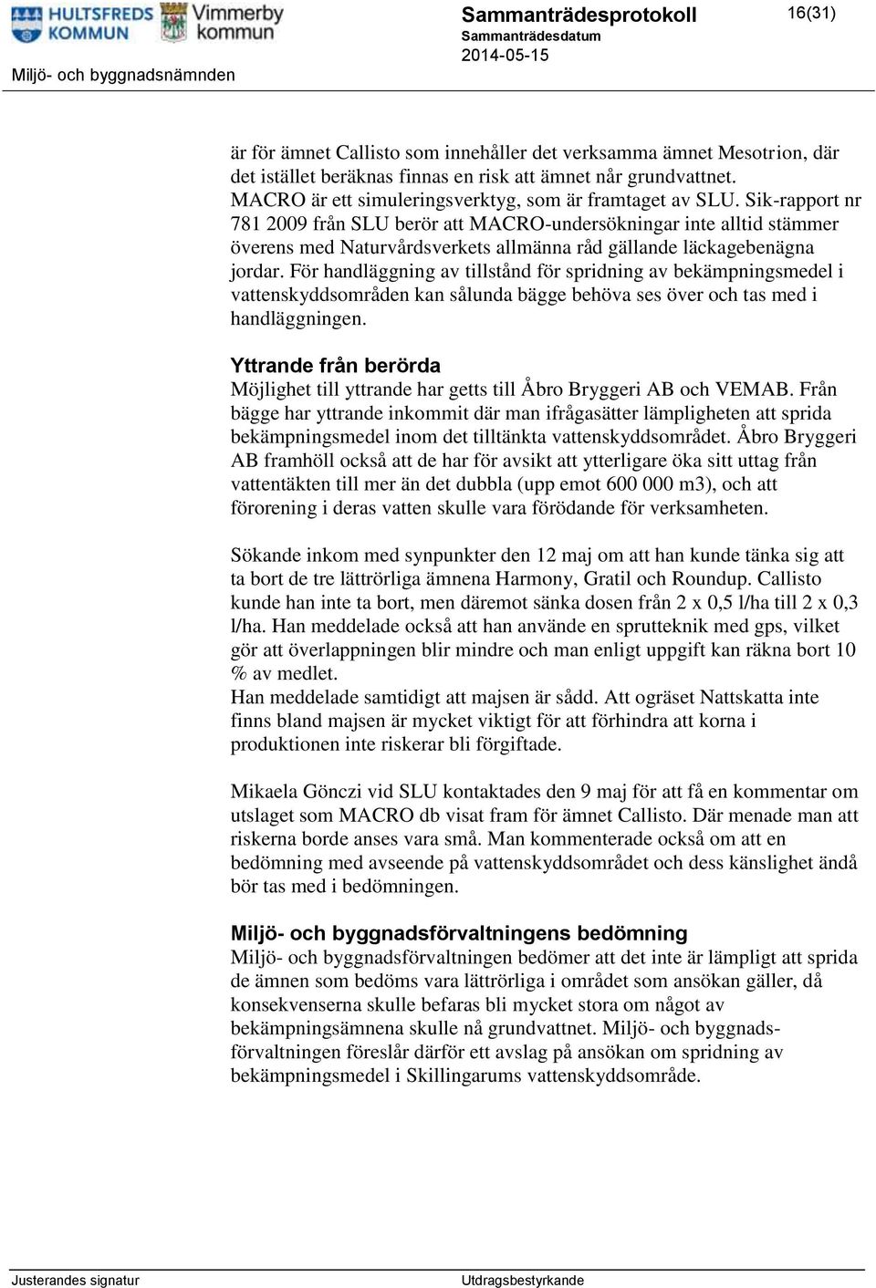 Sik-rapport nr 781 2009 från SLU berör att MACRO-undersökningar inte alltid stämmer överens med Naturvårdsverkets allmänna råd gällande läckagebenägna jordar.