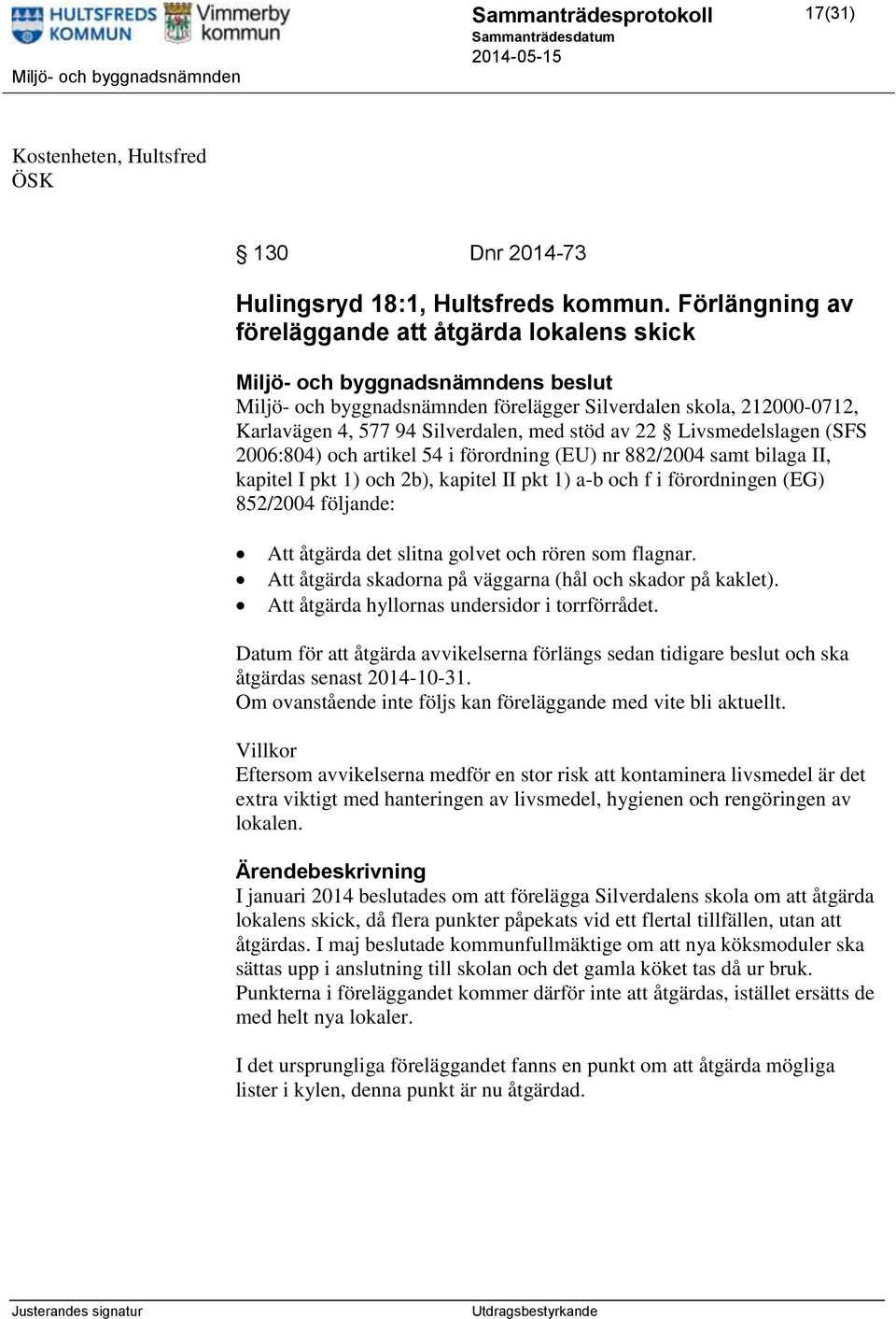 2006:804) och artikel 54 i förordning (EU) nr 882/2004 samt bilaga II, kapitel I pkt 1) och 2b), kapitel II pkt 1) a-b och f i förordningen (EG) 852/2004 följande: Att åtgärda det slitna golvet och