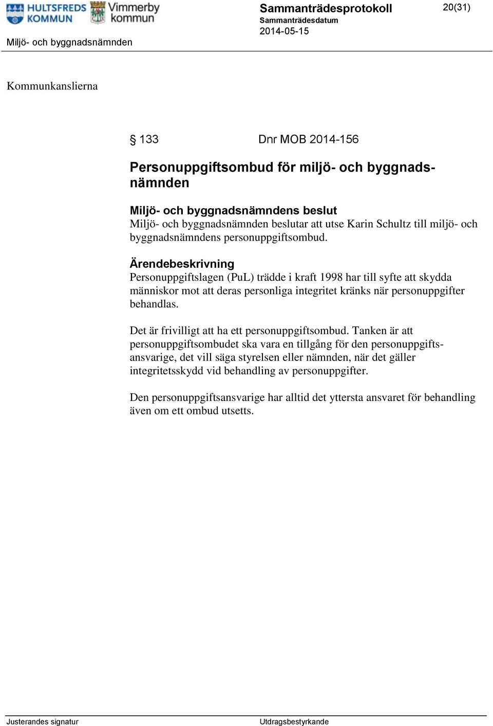 Personuppgiftslagen (PuL) trädde i kraft 1998 har till syfte att skydda människor mot att deras personliga integritet kränks när personuppgifter behandlas.