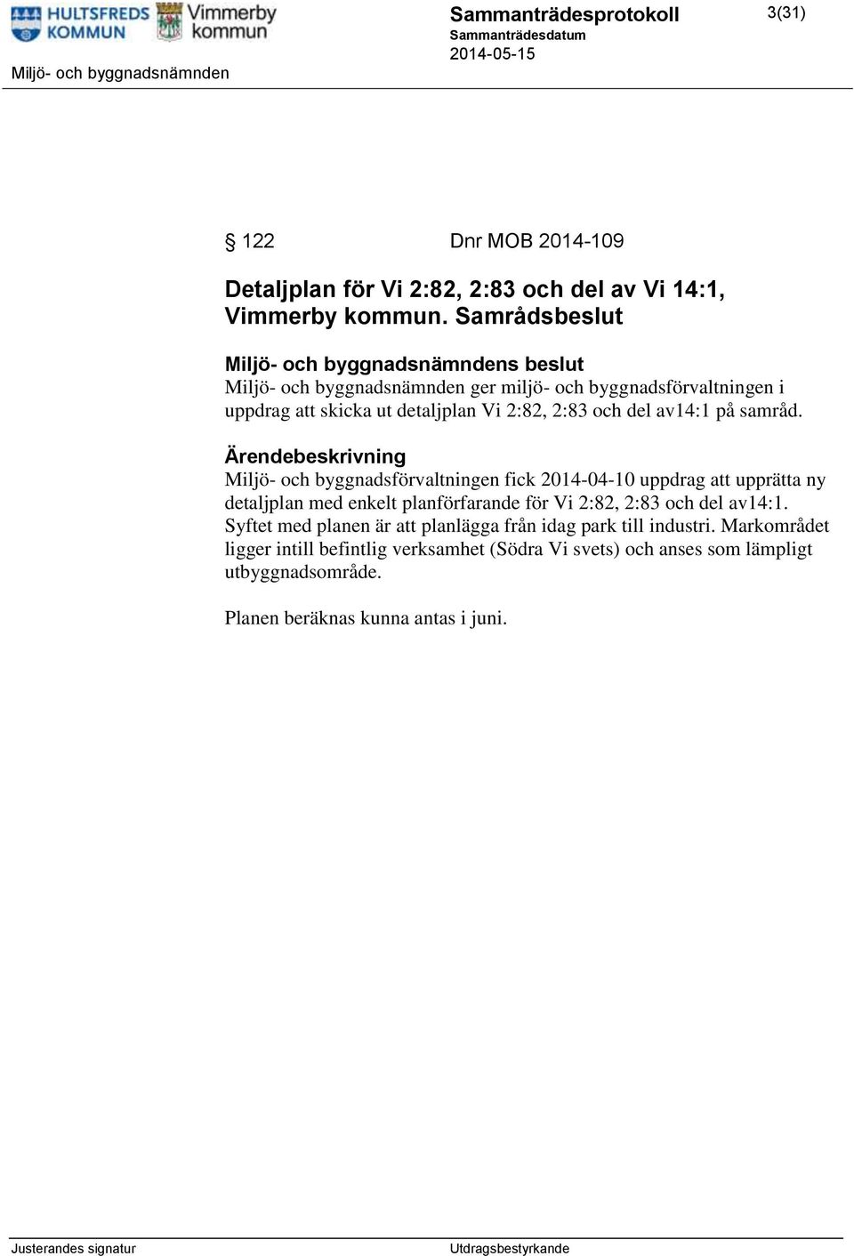 Miljö- och byggnadsförvaltningen fick 2014-04-10 uppdrag att upprätta ny detaljplan med enkelt planförfarande för Vi 2:82, 2:83 och del av14:1.