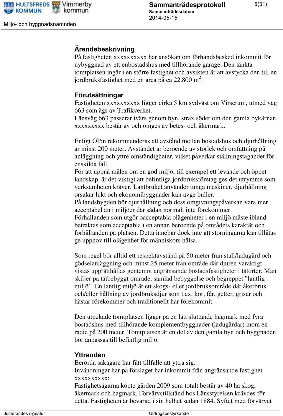 Förutsättningar Fastigheten xxxxxxxxxx ligger cirka 5 km sydväst om Virserum, utmed väg 663 som ägs av Trafikverket. Länsväg 663 passerar tvärs genom byn, strax söder om den gamla bykärnan.