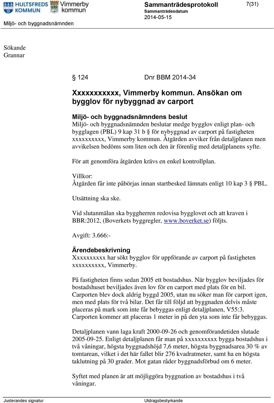 kommun. Åtgärden avviker från detaljplanen men avvikelsen bedöms som liten och den är förenlig med detaljplanens syfte. För att genomföra åtgärden krävs en enkel kontrollplan.