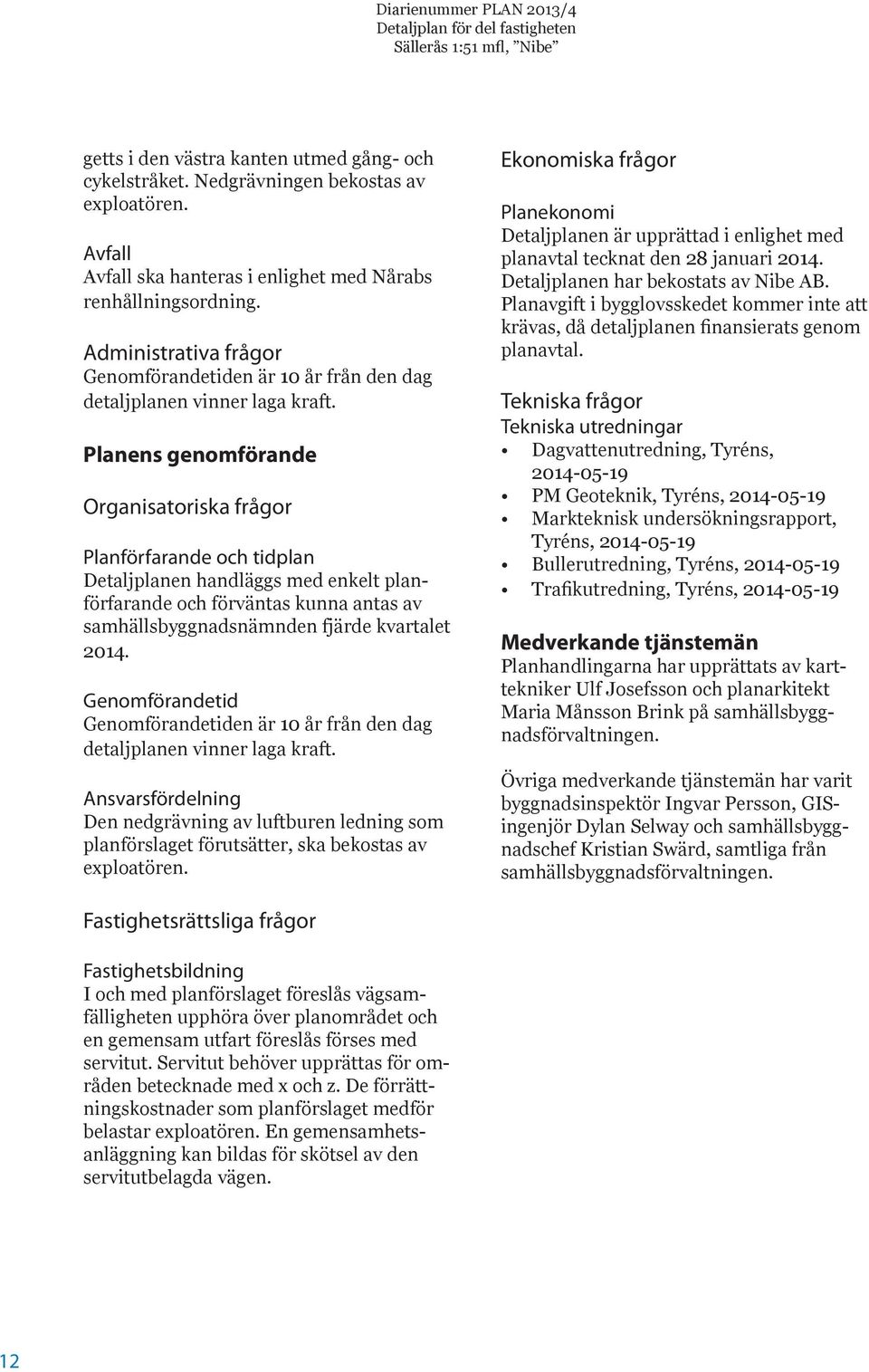 Planens genomförande Organisatoriska frågor Planförfarande och tidplan Detaljplanen handläggs med enkelt planförfarande och förväntas kunna antas av samhällsbyggnadsnämnden fjärde kvartalet 2014.