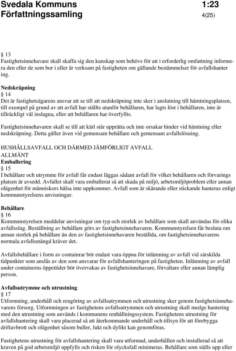 Nedskräpning 14 Det är fastighetsägarens ansvar att se till att nedskräpning inte sker i anslutning till hämtningsplatsen, till exempel på grund av att avfall har ställts utanför behållaren, har