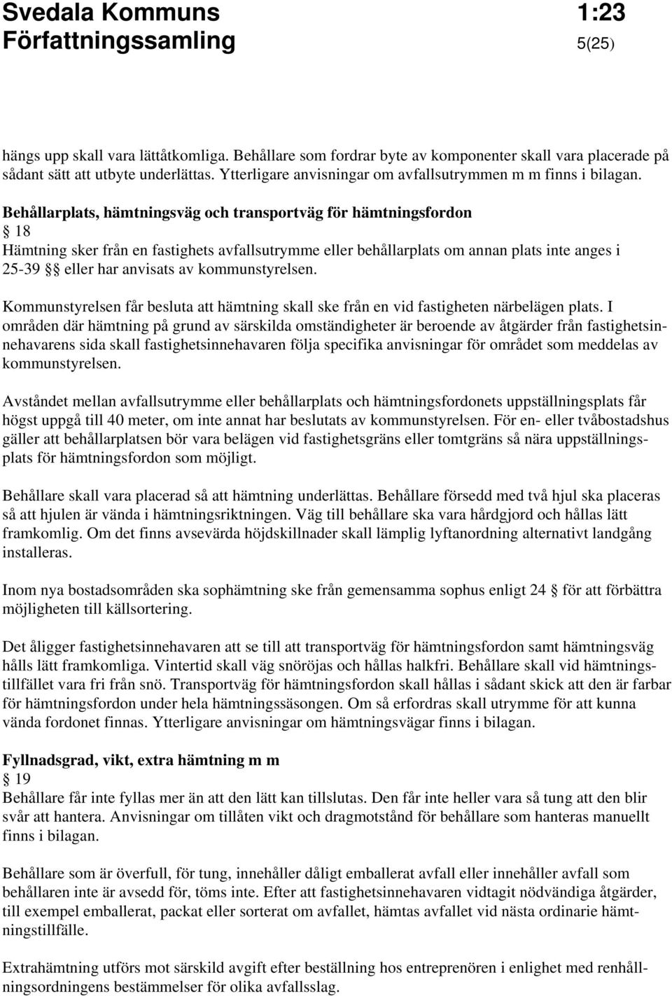 Behållarplats, hämtningsväg och transportväg för hämtningsfordon 18 Hämtning sker från en fastighets avfallsutrymme eller behållarplats om annan plats inte anges i 25-39 eller har anvisats av