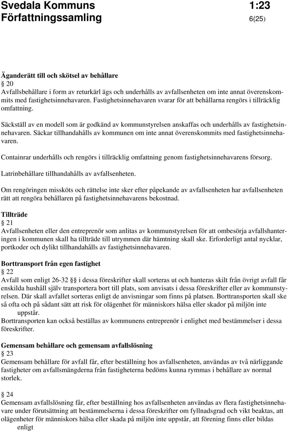 Säckar tillhandahålls av kommunen om inte annat överenskommits med fastighetsinnehavaren. Containrar underhålls och rengörs i tillräcklig omfattning genom fastighetsinnehavarens försorg.