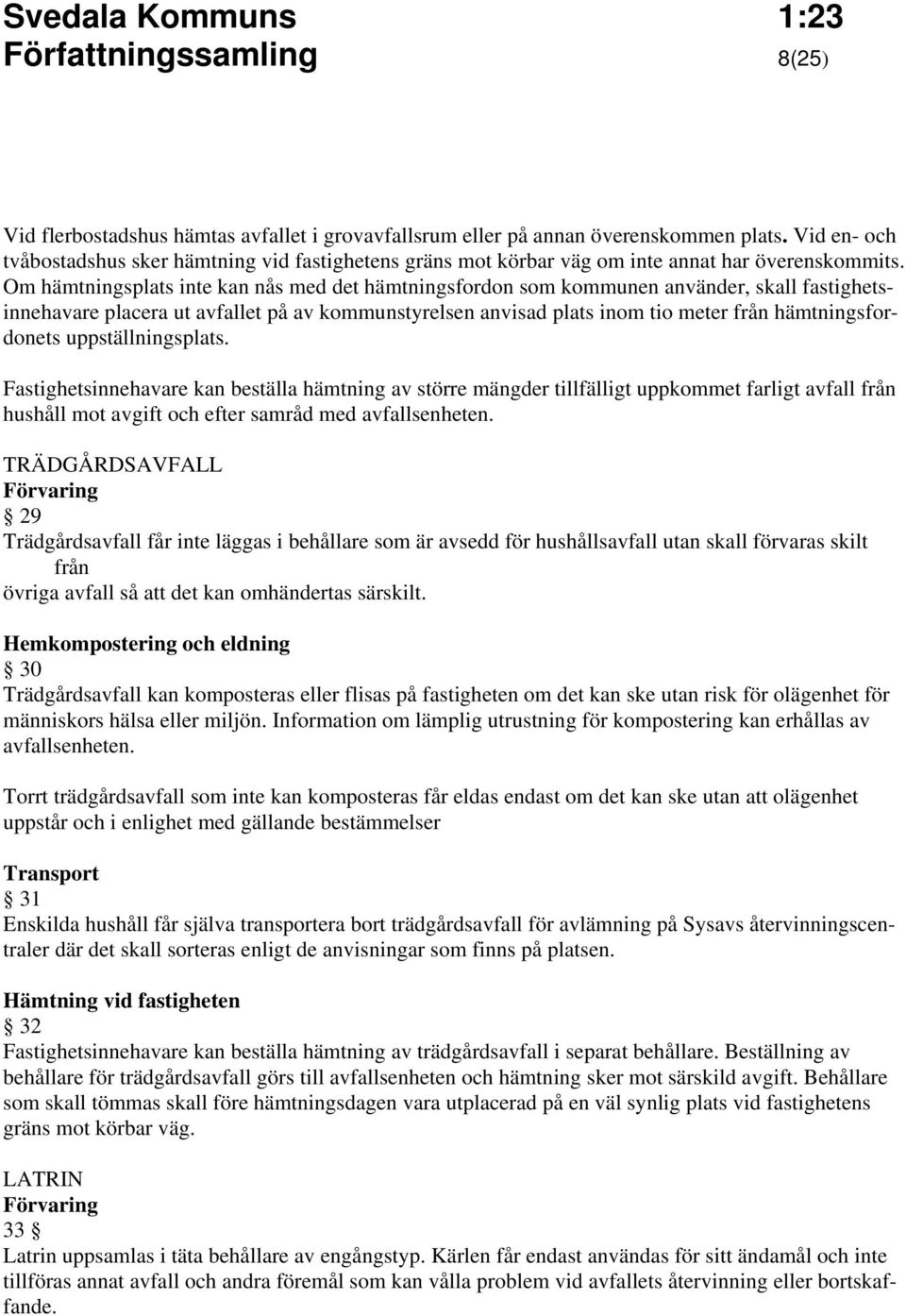 Om hämtningsplats inte kan nås med det hämtningsfordon som kommunen använder, skall fastighetsinnehavare placera ut avfallet på av kommunstyrelsen anvisad plats inom tio meter från hämtningsfordonets