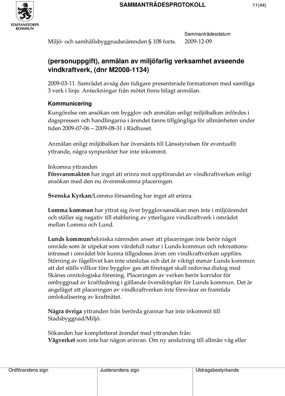 Kommunicering Kungörelse om ansökan om bygglov och anmälan enligt miljöbalken infördes i dagspressen och handlingarna i ärendet fanns tillgängliga för allmänheten under tiden 2009 07 06 2009 08 31 i