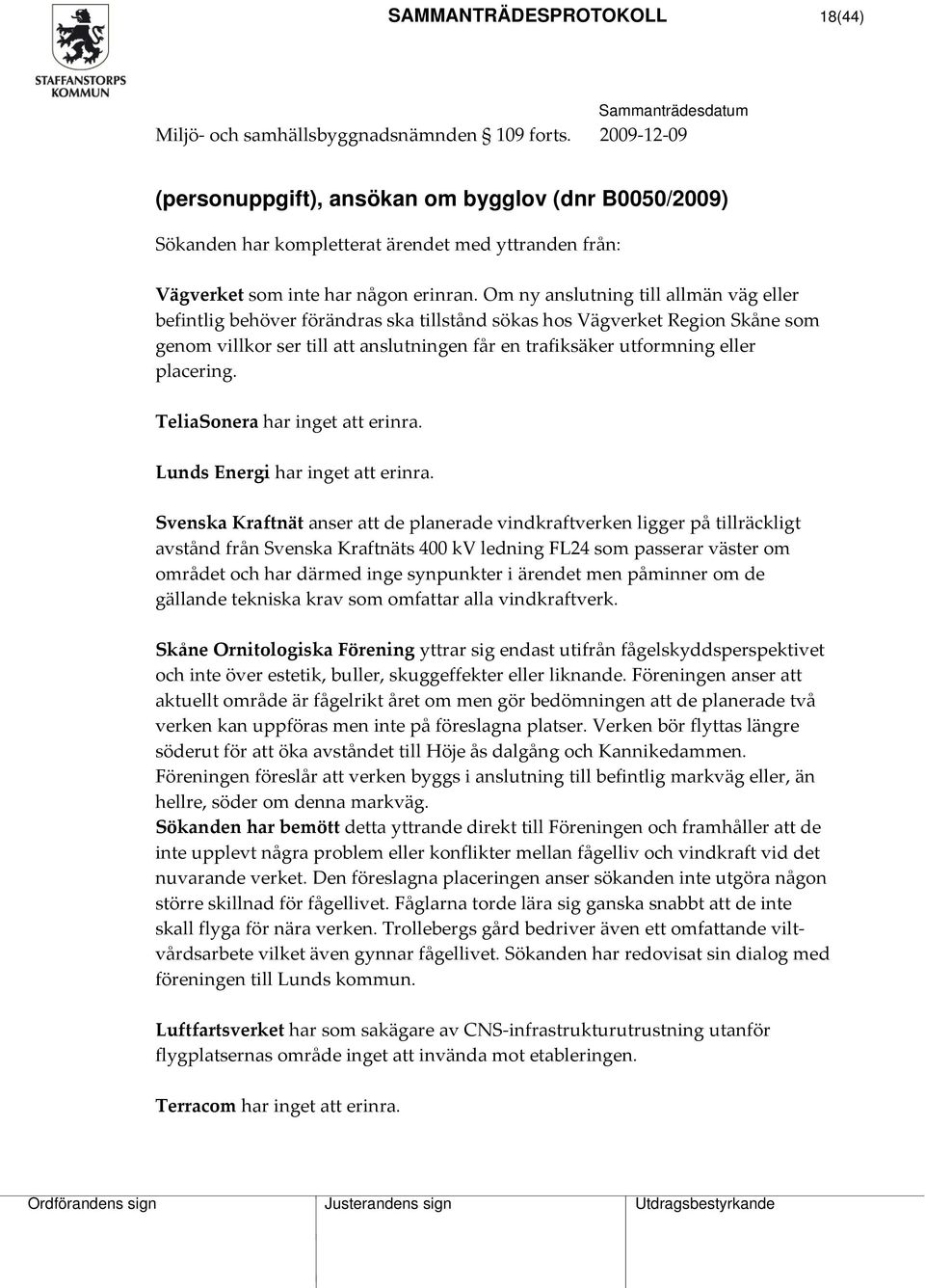 Om ny anslutning till allmän väg eller befintlig behöver förändras ska tillstånd sökas hos Vägverket Region Skåne som genom villkor ser till att anslutningen får en trafiksäker utformning eller