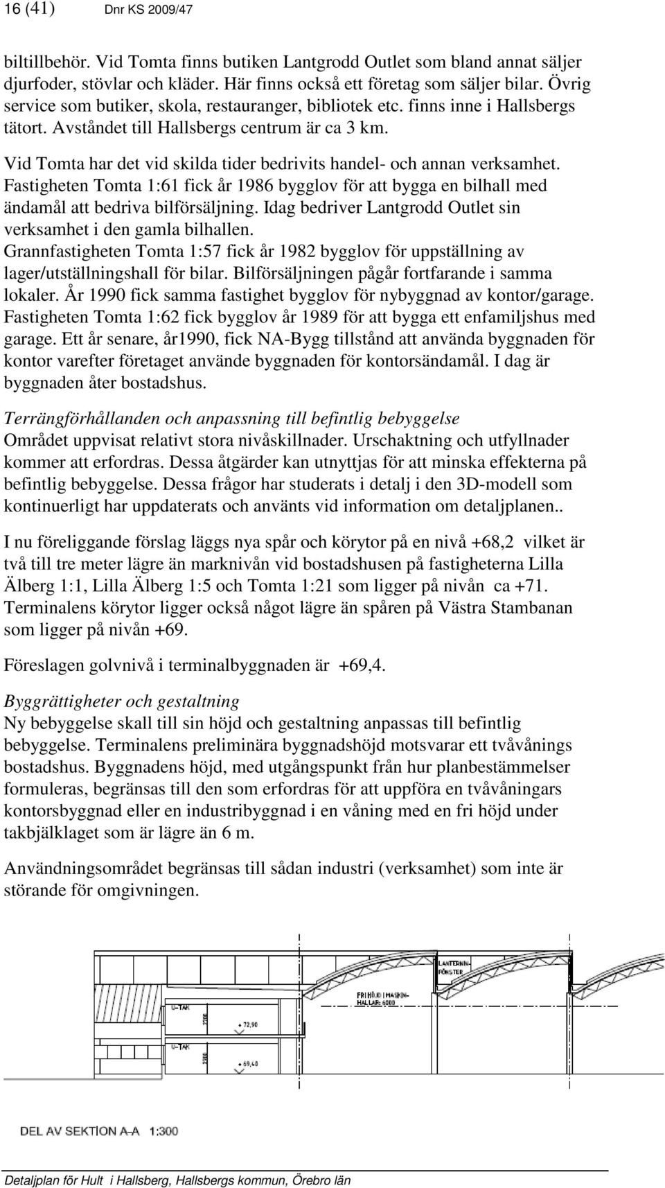 Vid Tomta har det vid skilda tider bedrivits handel- och annan verksamhet. Fastigheten Tomta 1:61 ick år 1986 bygglov ör att bygga en bilhall med ändamål att bedriva bilörsäljning.