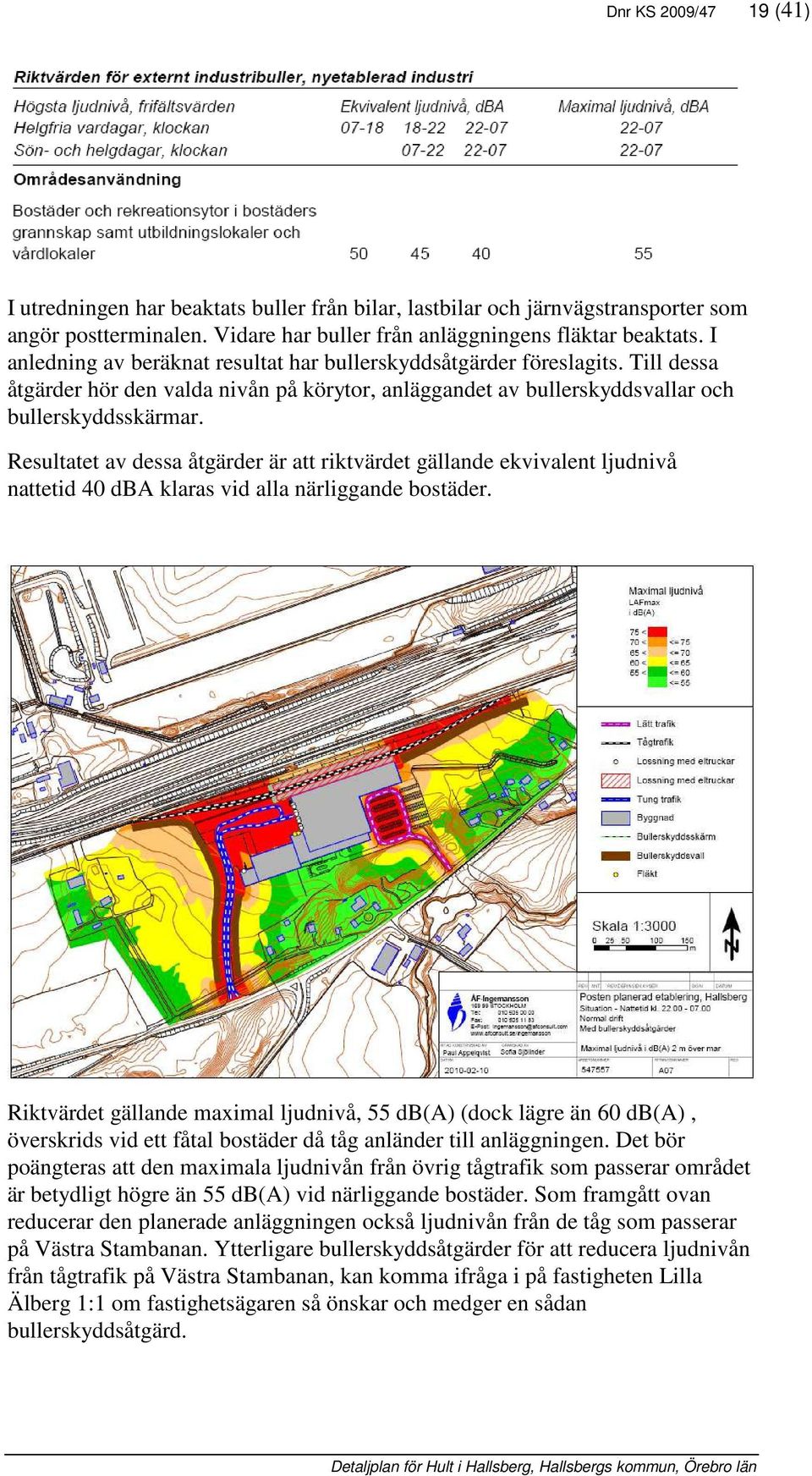 Resultatet av dessa åtgärder är att riktvärdet gällande ekvivalent ljudnivå nattetid 40 dba klaras vid alla närliggande bostäder.