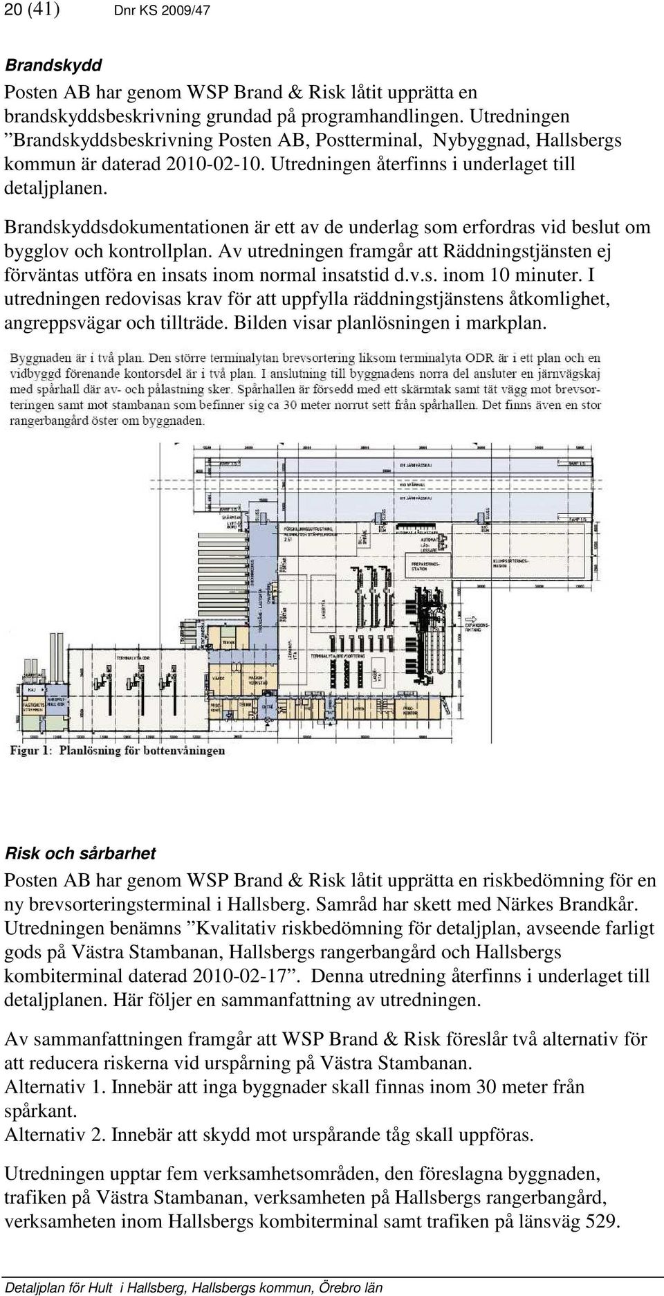 Brandskyddsdokumentationen är ett av de underlag som erordras vid beslut om bygglov och kontrollplan. Av utredningen ramgår att Räddningstjänsten ej örväntas utöra en insats inom normal insatstid d.v.s. inom 10 minuter.