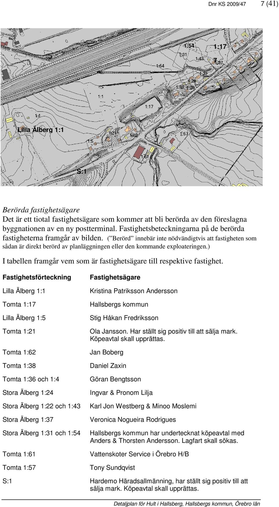 Berörd innebär inte nödvändigtvis att astigheten som sådan är direkt berörd av planläggningen eller den kommande exploateringen.) I tabellen ramgår vem som är astighetsägare till respektive astighet.