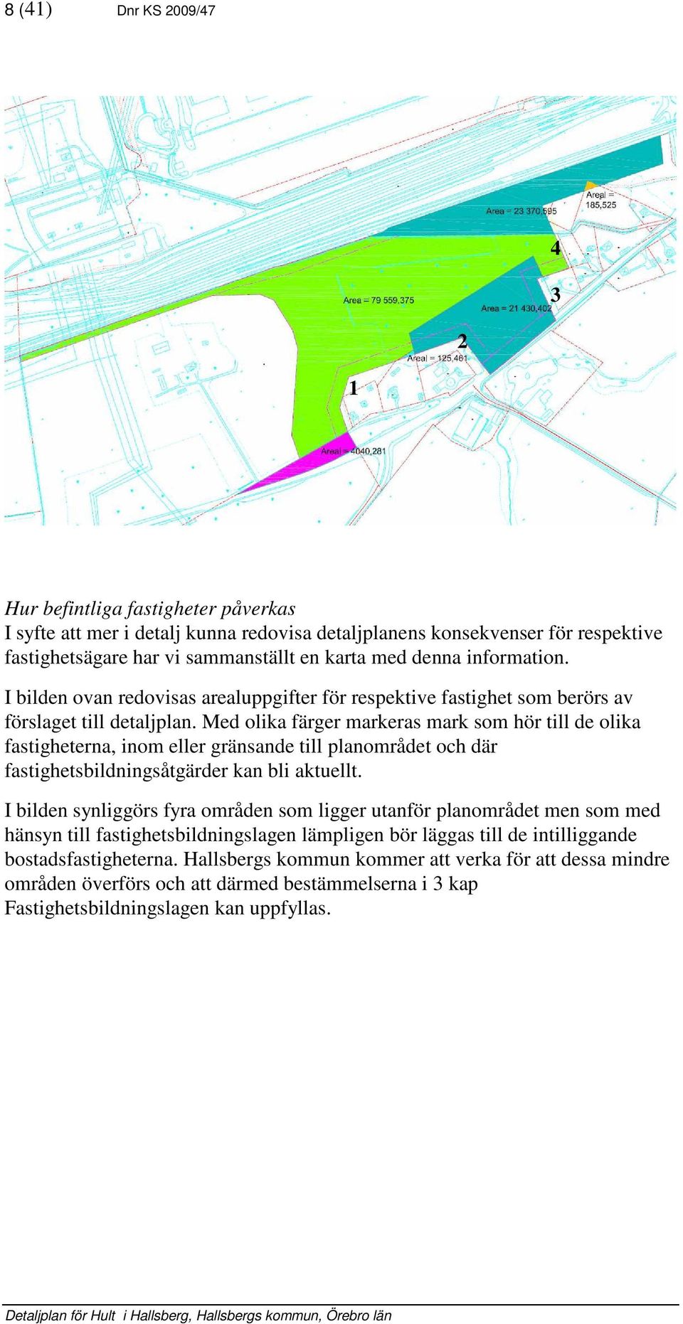 Med olika ärger markeras mark som hör till de olika astigheterna, inom eller gränsande till planområdet och där astighetsbildningsåtgärder kan bli aktuellt.