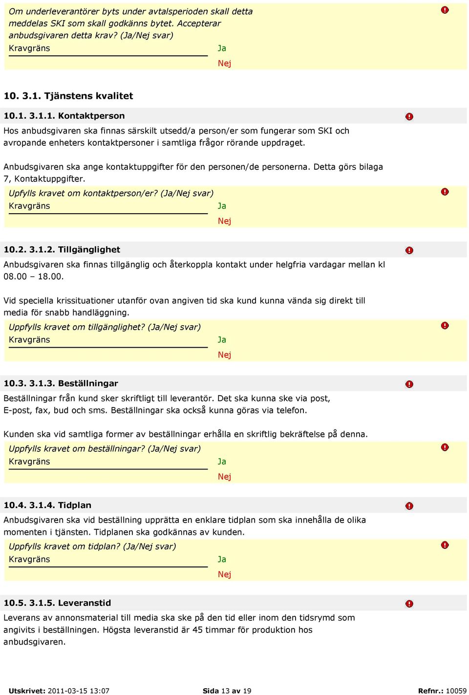 Anbudsgivaren ska ange kontaktuppgifter för den personen/de personerna. Detta görs bilaga 7, Kontaktuppgifter. Upfylls kravet om kontaktperson/er? (/ svar) 10.2.