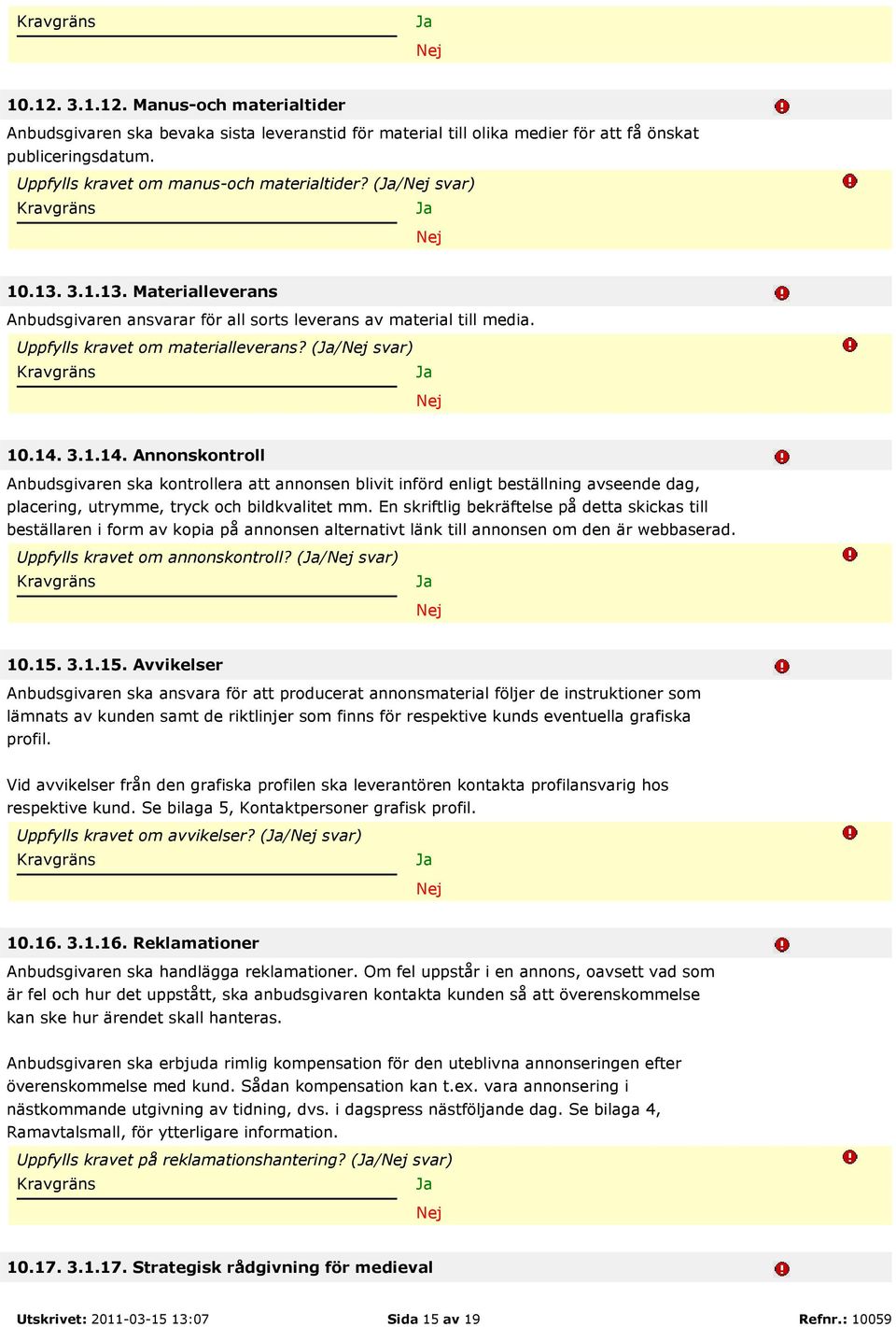 3.1.14. Annonskontroll Anbudsgivaren ska kontrollera att annonsen blivit införd enligt beställning avseende dag, placering, utrymme, tryck och bildkvalitet mm.