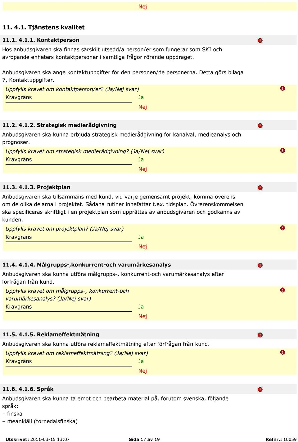 4.1.2. Strategisk medierådgivning Anbudsgivaren ska kunna erbjuda strategisk medierådgivning för kanalval, medieanalys och prognoser. Uppfylls kravet om strategisk medierådgivning? (/ svar) 11.3.