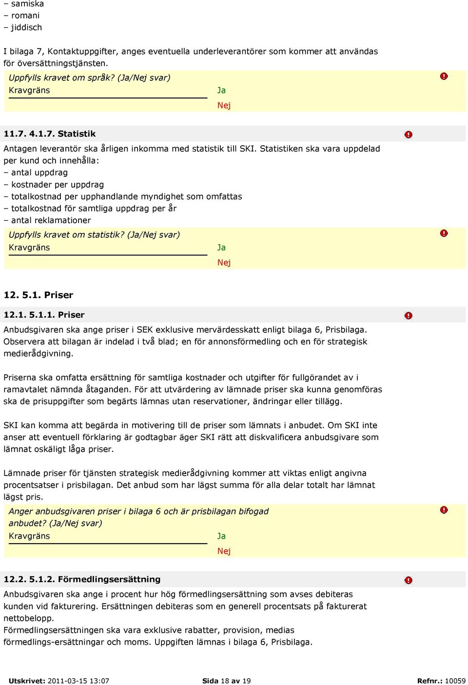 reklamationer Uppfylls kravet om statistik? (/ svar) 12. 5.1. Priser 12.1. 5.1.1. Priser Anbudsgivaren ska ange priser i SEK exklusive mervärdesskatt enligt bilaga 6, Prisbilaga.