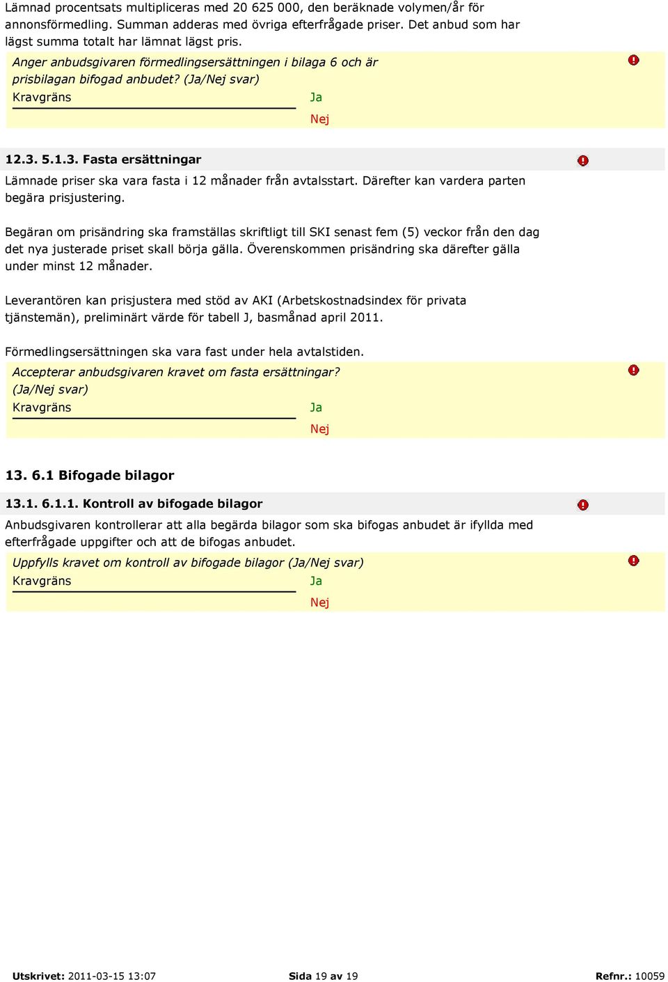 5.1.3. Fasta ersättningar Lämnade priser ska vara fasta i 12 månader från avtalsstart. Därefter kan vardera parten begära prisjustering.