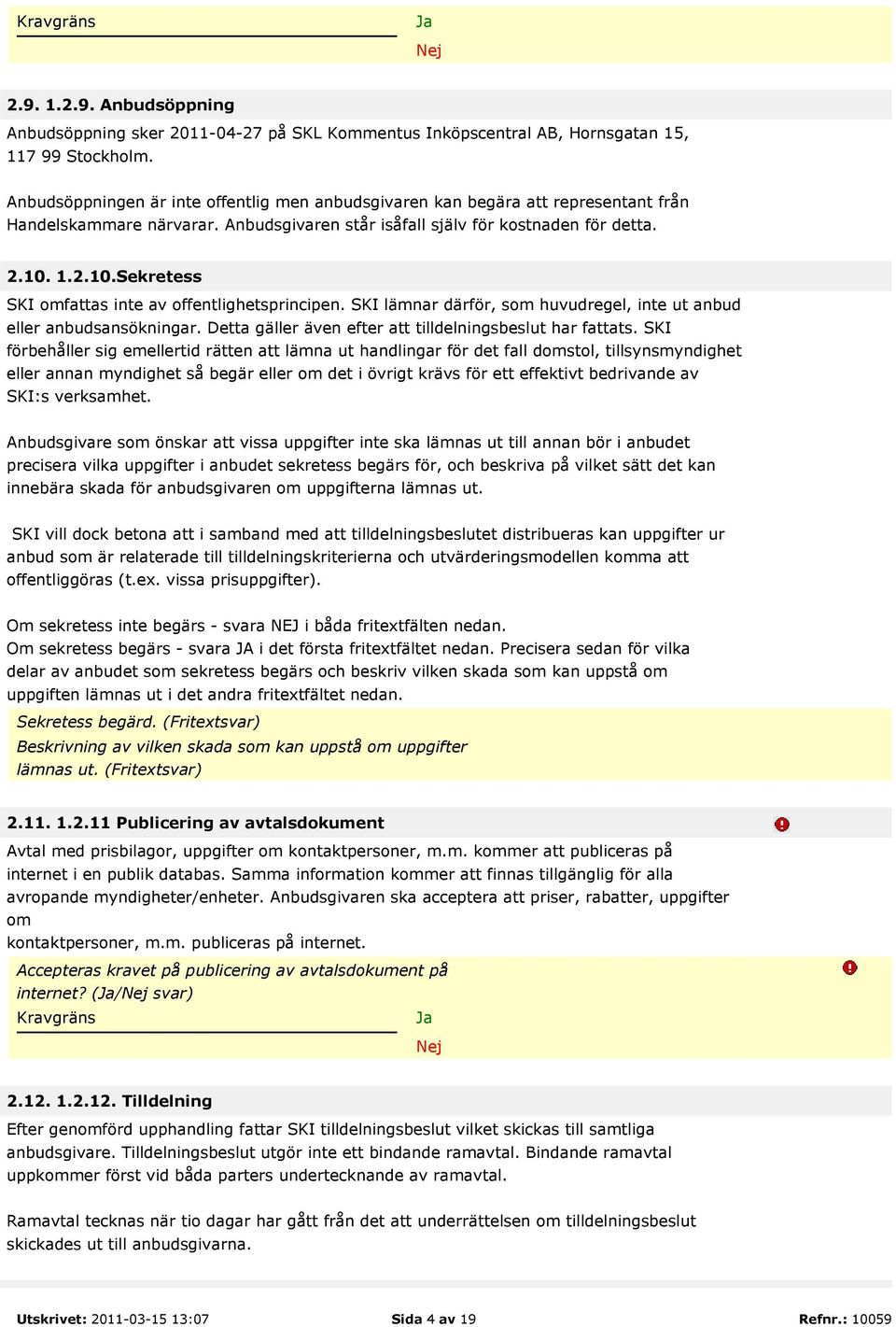 1.2.10.Sekretess SKI omfattas inte av offentlighetsprincipen. SKI lämnar därför, som huvudregel, inte ut anbud eller anbudsansökningar. Detta gäller även efter att tilldelningsbeslut har fattats.