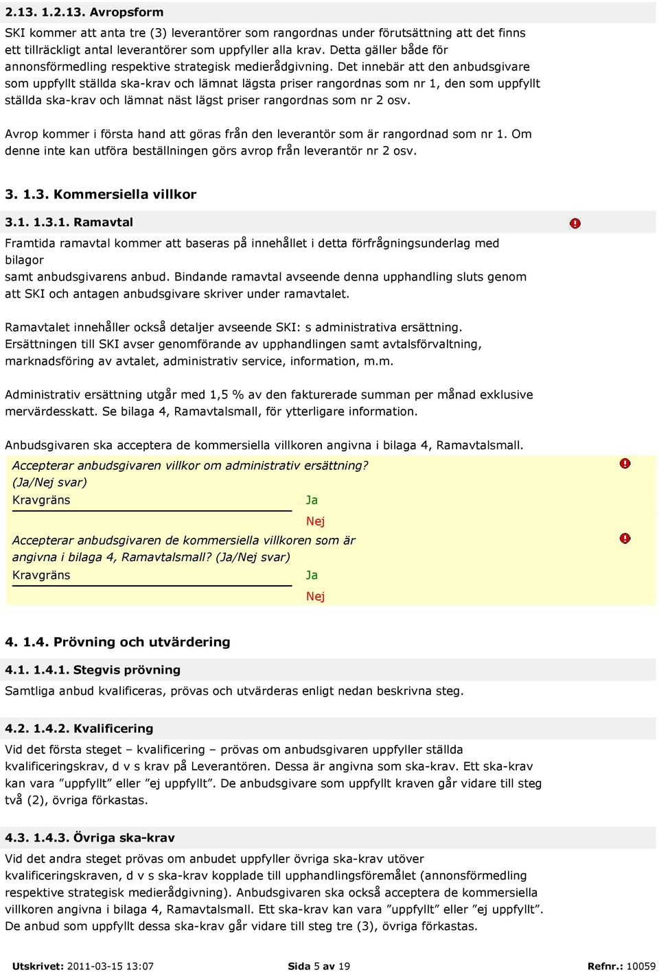 Det innebär att den anbudsgivare som uppfyllt ställda ska-krav och lämnat lägsta priser rangordnas som nr 1, den som uppfyllt ställda ska-krav och lämnat näst lägst priser rangordnas som nr 2 osv.