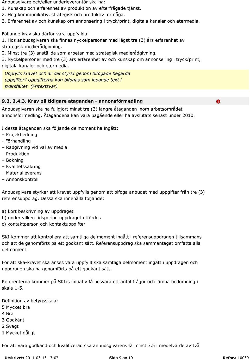 Hos anbudsgivaren ska finnas nyckelpersoner med lägst tre (3) års erfarenhet av strategisk medierådgivning. 2. Minst tre (3) anställda som arbetar med strategisk medierådgivning. 3.