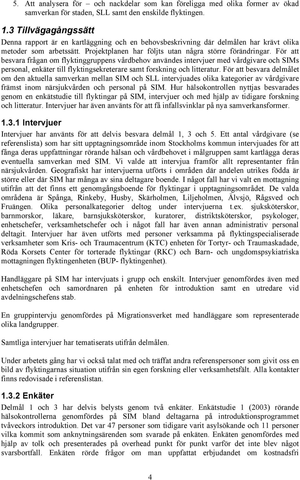 För att besvara frågan om flyktinggruppens vårdbehov användes intervjuer med vårdgivare och SIMs personal, enkäter till flyktingsekreterare samt forskning och litteratur.