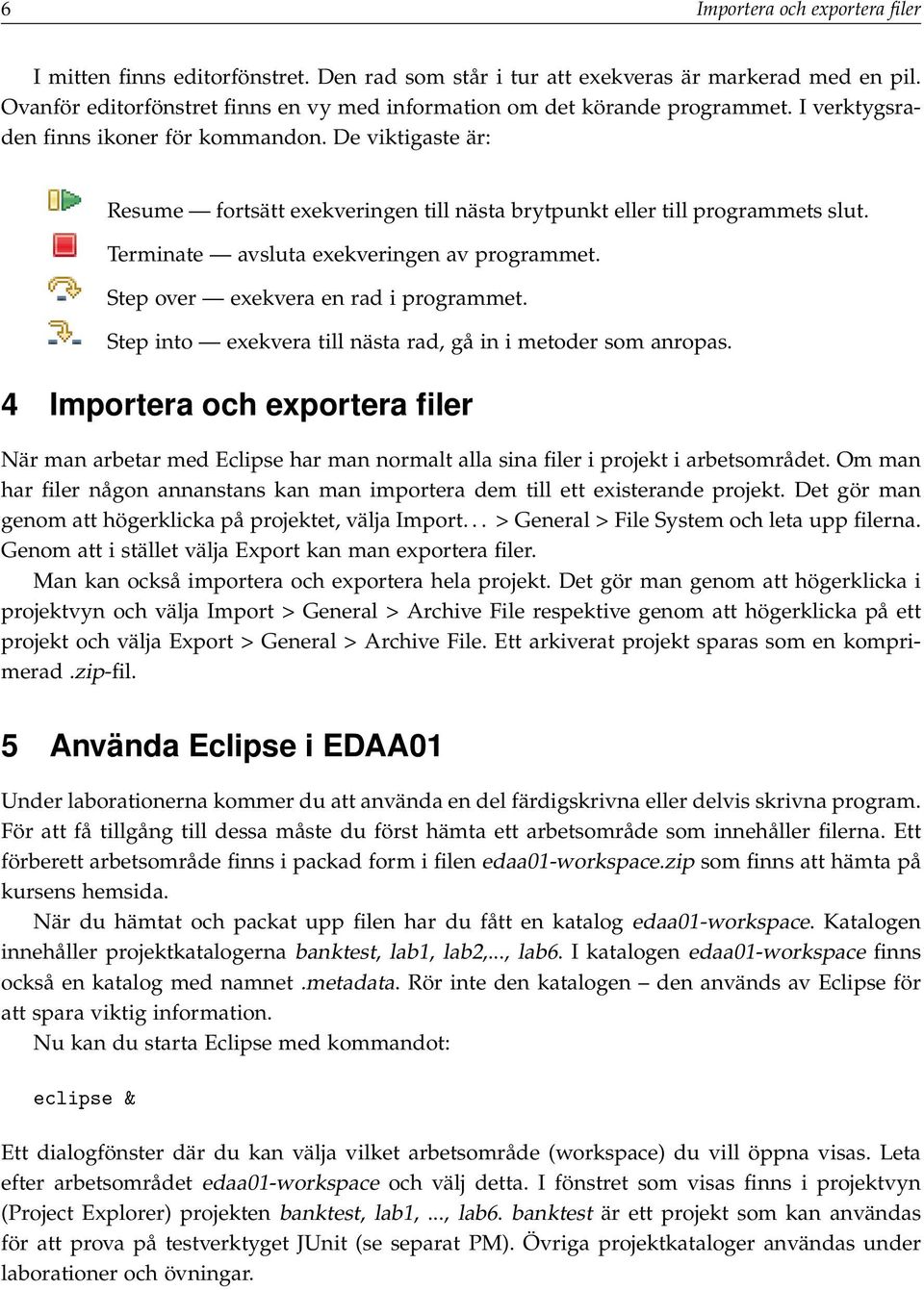 De viktigaste är: Resume fortsätt exekveringen till nästa brytpunkt eller till programmets slut. Terminate avsluta exekveringen av programmet. Step over exekvera en rad i programmet.