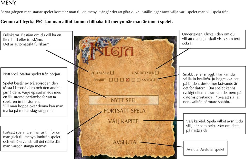 Klicka i den om du vill att dialogen skall visas som text också. Nytt spel. Startar spelet från början. Spelet består av två episoder, den första i bronsåldern och den andra i järnåldern.