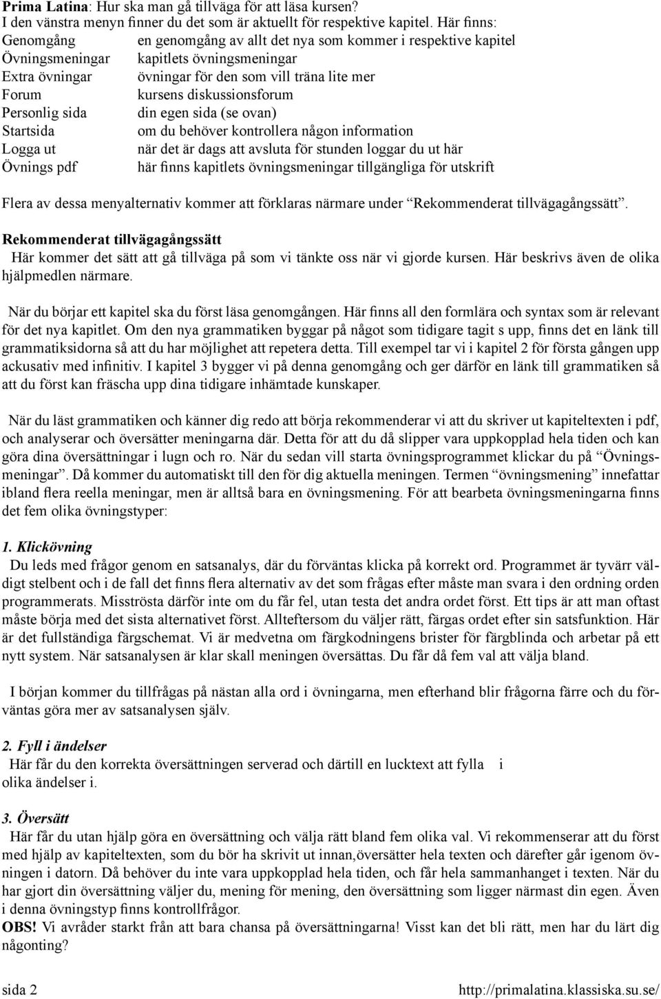 diskussionsforum Personlig sida din egen sida (se ovan) Startsida om du behöver kontrollera någon information Logga ut när det är dags att avsluta för stunden loggar du ut här Övnings pdf här finns