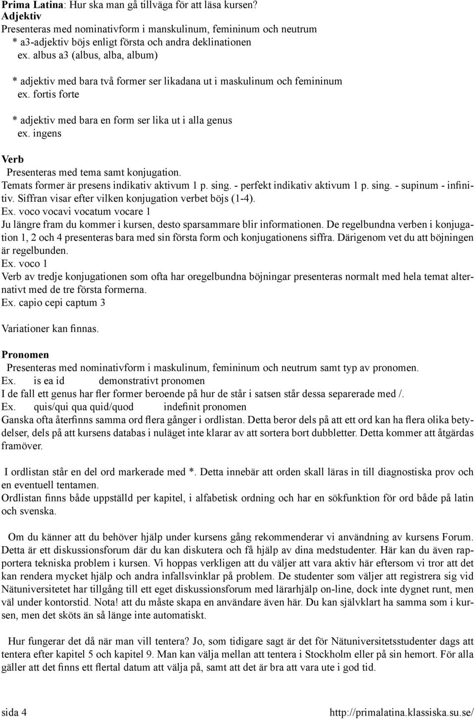 ingens Verb Presenteras med tema samt konjugation. Temats former är presens indikativ aktivum 1 p. sing. - perfekt indikativ aktivum 1 p. sing. - supinum - infinitiv.