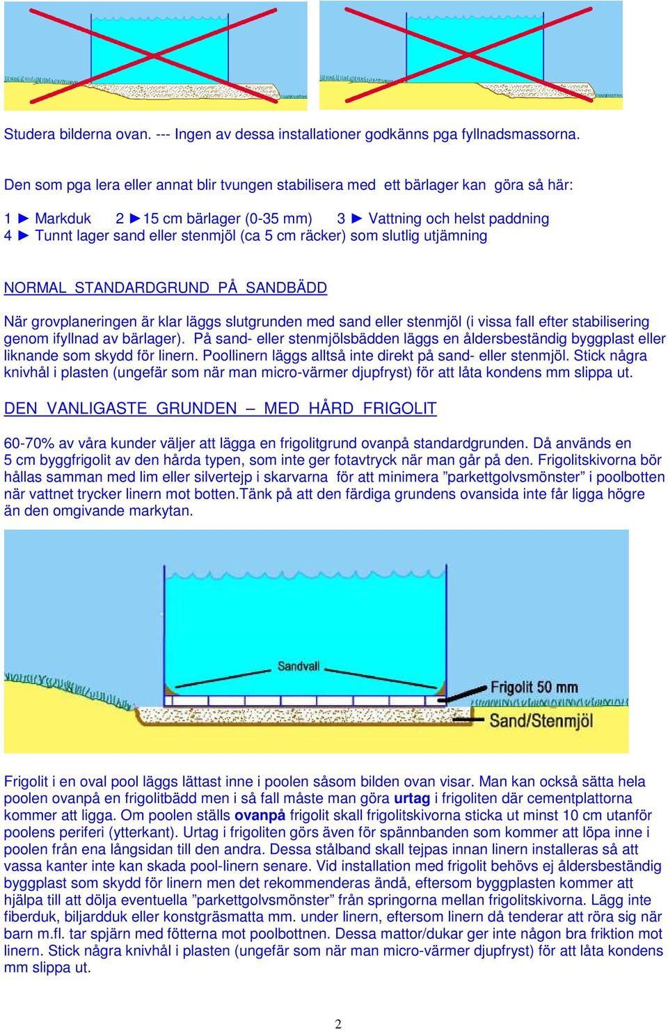 räcker) som slutlig utjämning NORMAL STANDARDGRUND PÅ SANDBÄDD När grovplaneringen är klar läggs slutgrunden med sand eller stenmjöl (i vissa fall efter stabilisering genom ifyllnad av bärlager).