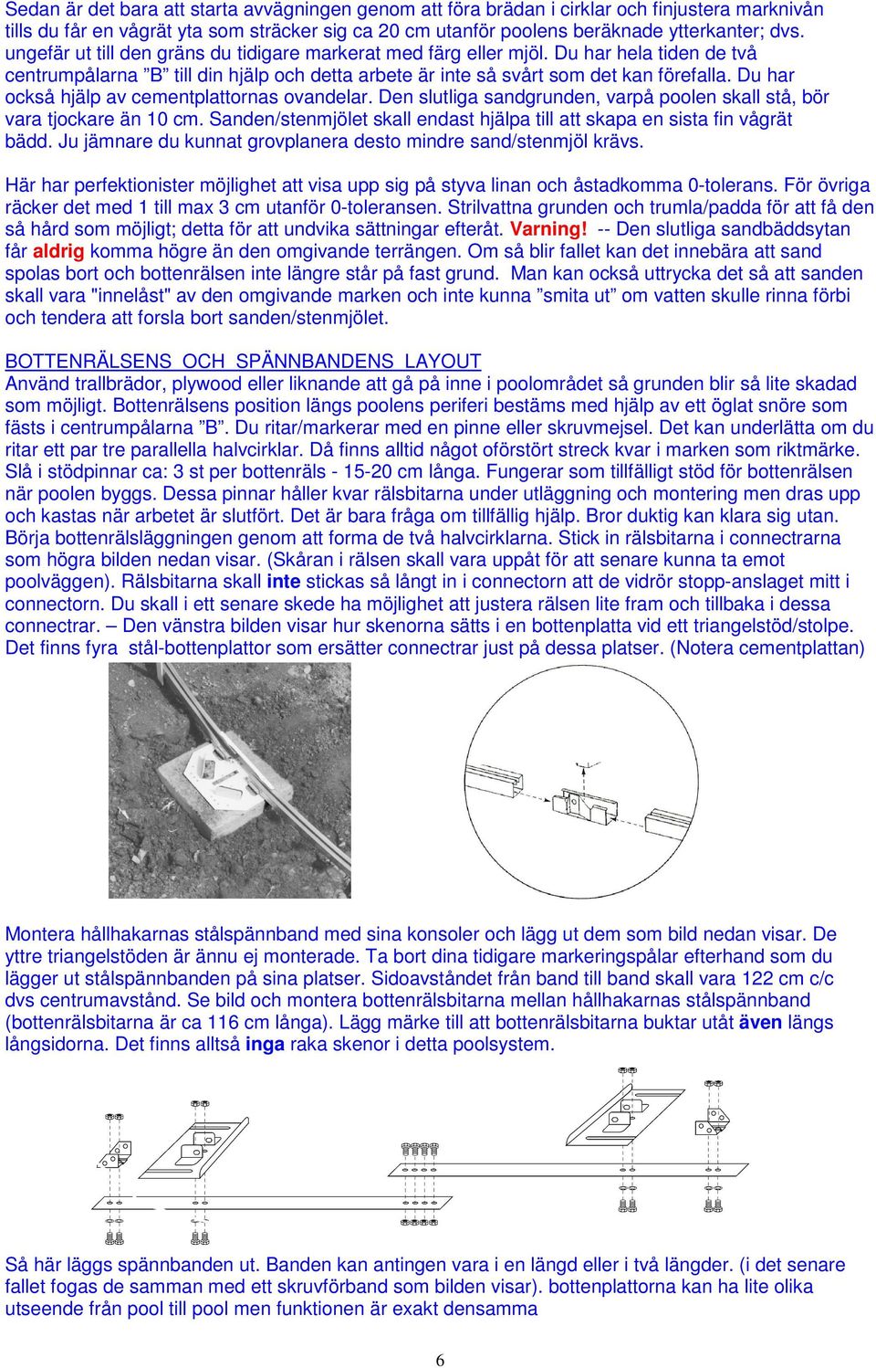 Du har också hjälp av cementplattornas ovandelar. Den slutliga sandgrunden, varpå poolen skall stå, bör vara tjockare än 10 cm.