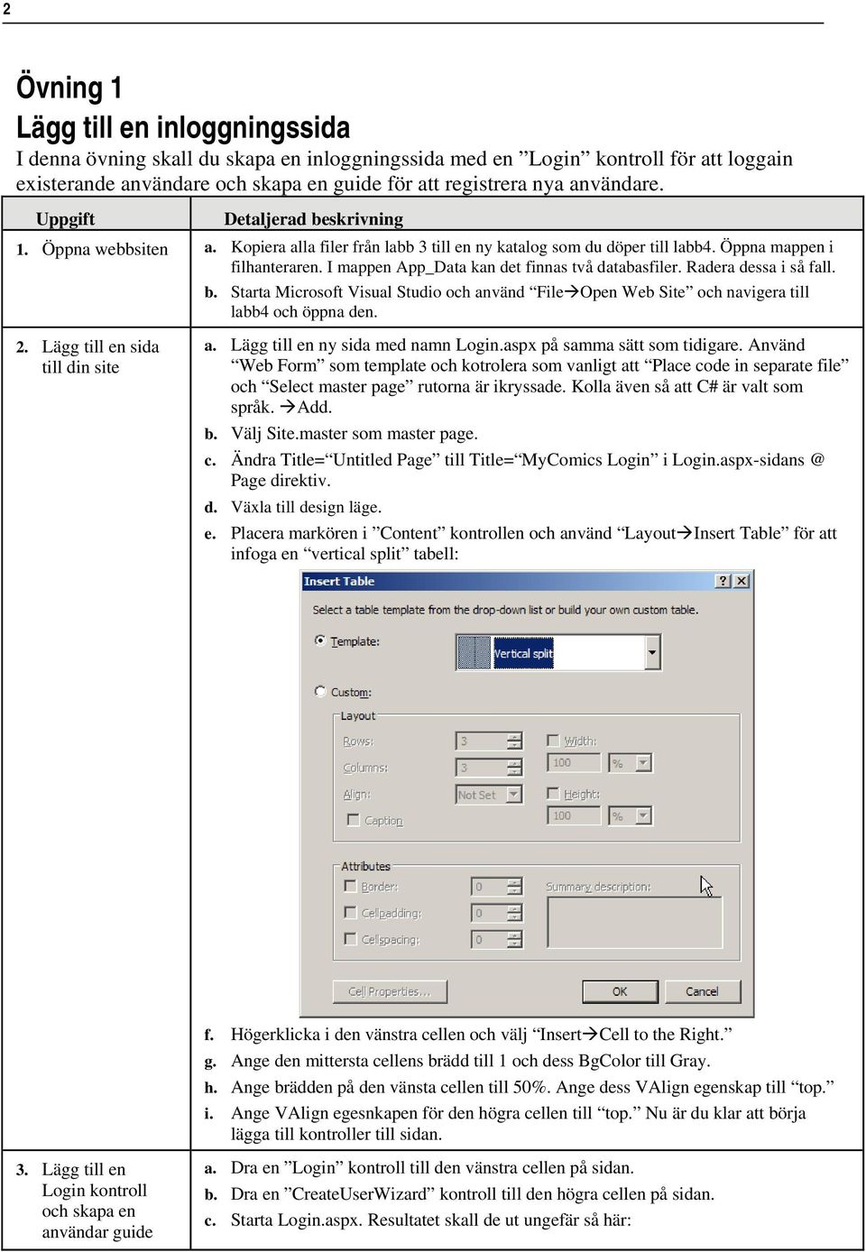 I mappen App_Data kan det finnas två databasfiler. Radera dessa i så fall. b. Starta Microsoft Visual Studio och använd File Open Web Site och navigera till labb4 och öppna den. 2.