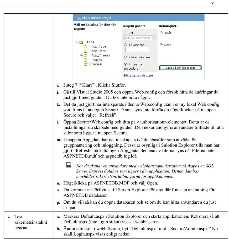 config och titta på <authorization> elementet. Detta är de inställningar du skapade med guiden. Den nekar anonyma användare tillträde till alla sidor som ligger i mappen Secure. m. I mappen App_data har det nu skapats två databasfiler som anväds för grupphantering och inloggning.