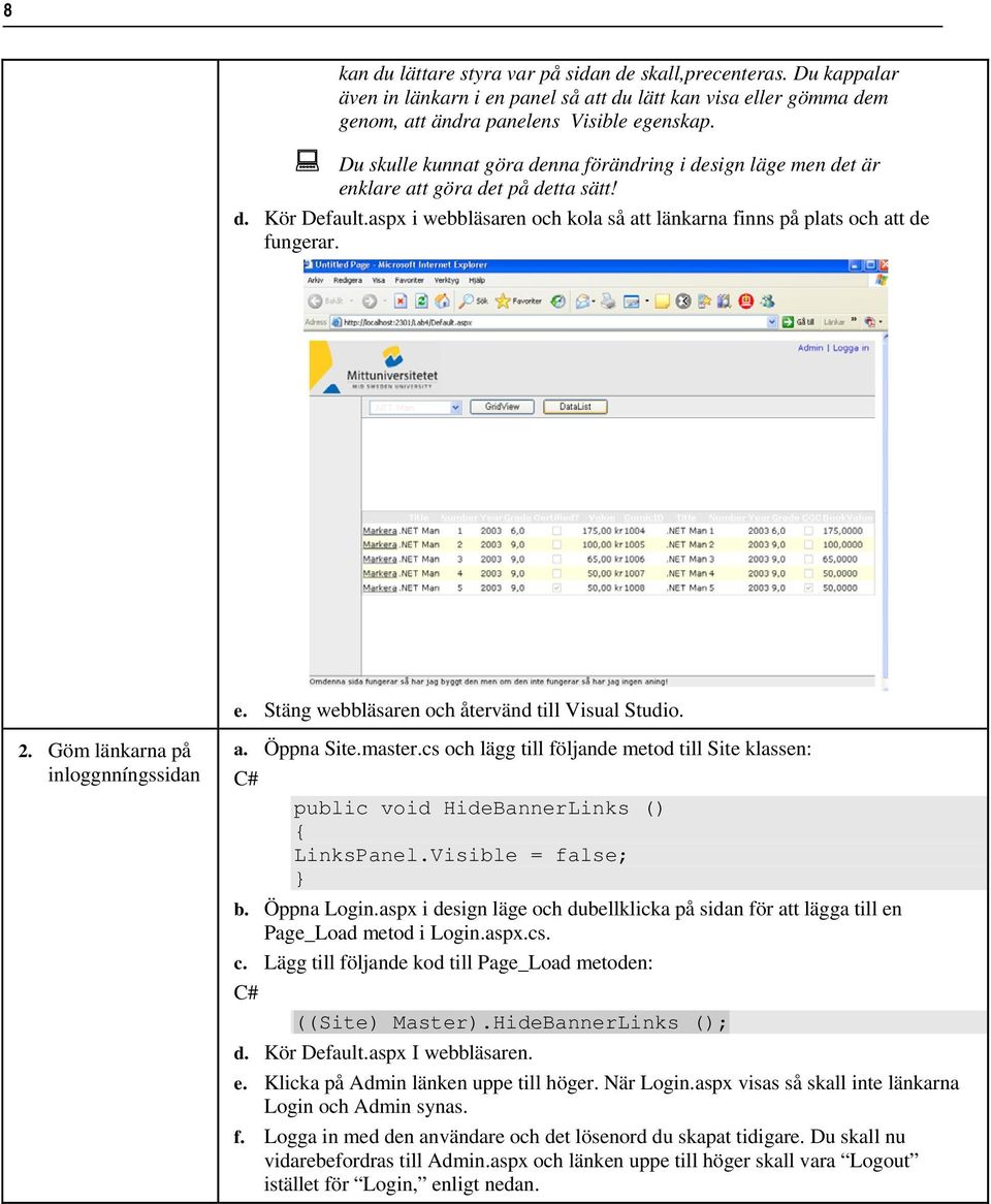 2. Göm länkarna på inloggnníngssidan a. Öppna Site.master.cs och lägg till följande metod till Site klassen: C# public void HideBannerLinks () { LinksPanel.Visible = false; } b. Öppna Login.