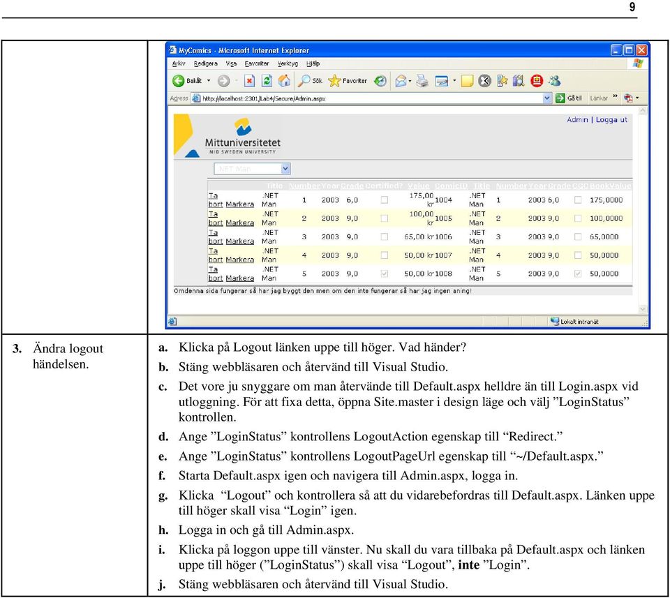 e. Ange LoginStatus kontrollens LogoutPageUrl egenskap till ~/Default.aspx. f. Starta Default.aspx igen och navigera till Admin.aspx, logga in. g.