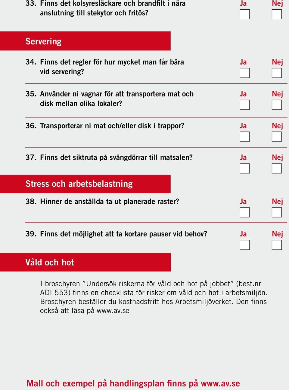 Ja Nej Stress och arbetsbelastning 38. Hinner de anställda ta ut planerade raster? Ja Nej 39. Finns det möjlighet att ta kortare pauser vid behov?