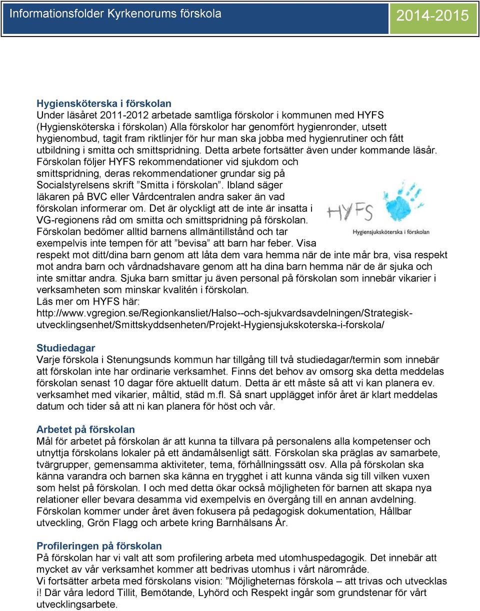 Förskolan följer HYFS rekommendationer vid sjukdom och smittspridning, deras rekommendationer grundar sig på Socialstyrelsens skrift Smitta i förskolan.
