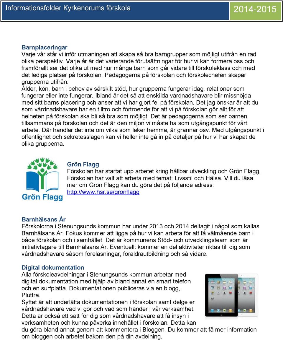 Pedagogerna på förskolan och förskolechefen skapar grupperna utifrån: Ålder, kön, barn i behov av särskilt stöd, hur grupperna fungerar idag, relationer som fungerar eller inte fungerar.