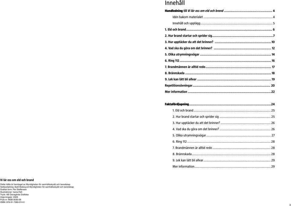 Lek kan lätt bli allvar... 19 Repetitionsövningar... 20 Mer information...22 Faktafördjupning...24 1. Eld och brand... 25 2. Hur brand startar och sprider sig... 25 3.