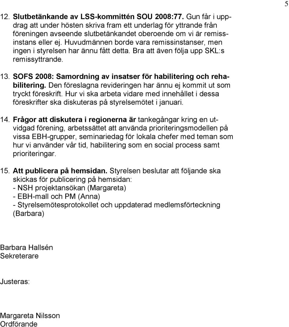 Huvudmännen borde vara remissinstanser, men ingen i styrelsen har ännu fått detta. Bra att även följa upp SKL:s remissyttrande. 5 13.