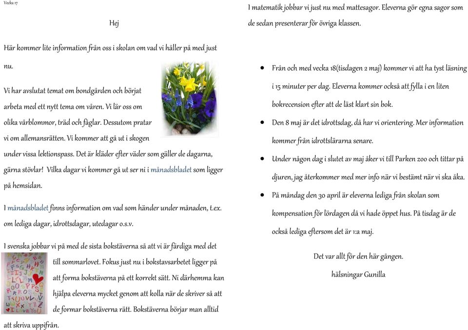 Vi lär oss om olika vårblommor, träd och fåglar. Dessutom pratar vi om allemansrätten. Vi kommer att gå ut i skogen under vissa lektionspass.