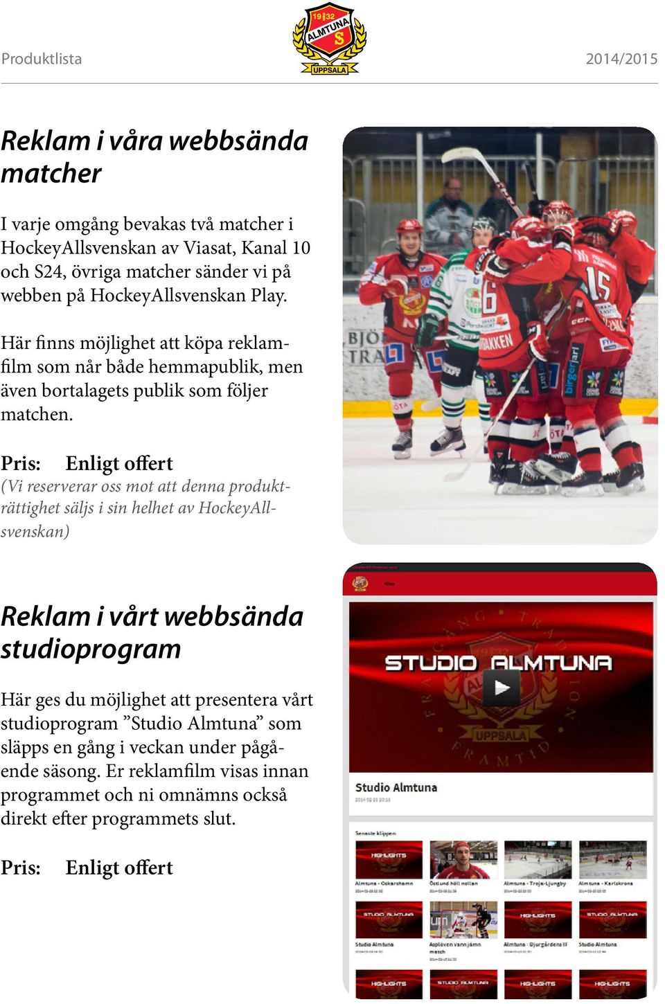 Pris: Enligt offert (Vi reserverar oss mot att denna produkträttighet säljs i sin helhet av HockeyAllsvenskan) Reklam i vårt webbsända studioprogram Här ges du