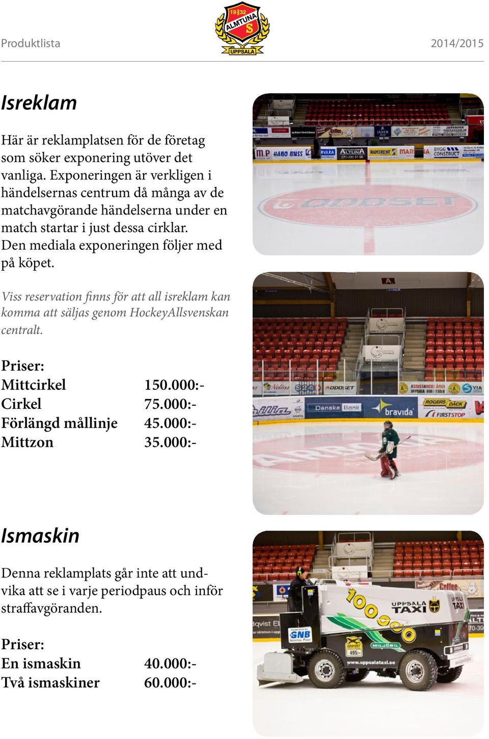 Den mediala exponeringen följer med på köpet. Viss reservation finns för att all isreklam kan komma att säljas genom HockeyAllsvenskan centralt.