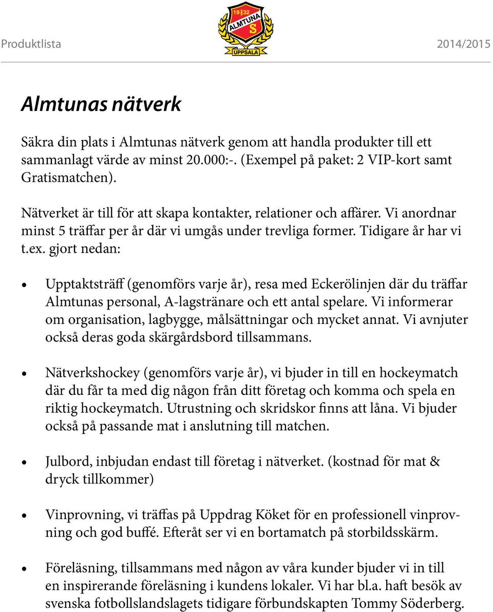 gjort nedan: Upptaktsträff (genomförs varje år), resa med Eckerölinjen där du träffar Almtunas personal, A-lagstränare och ett antal spelare.