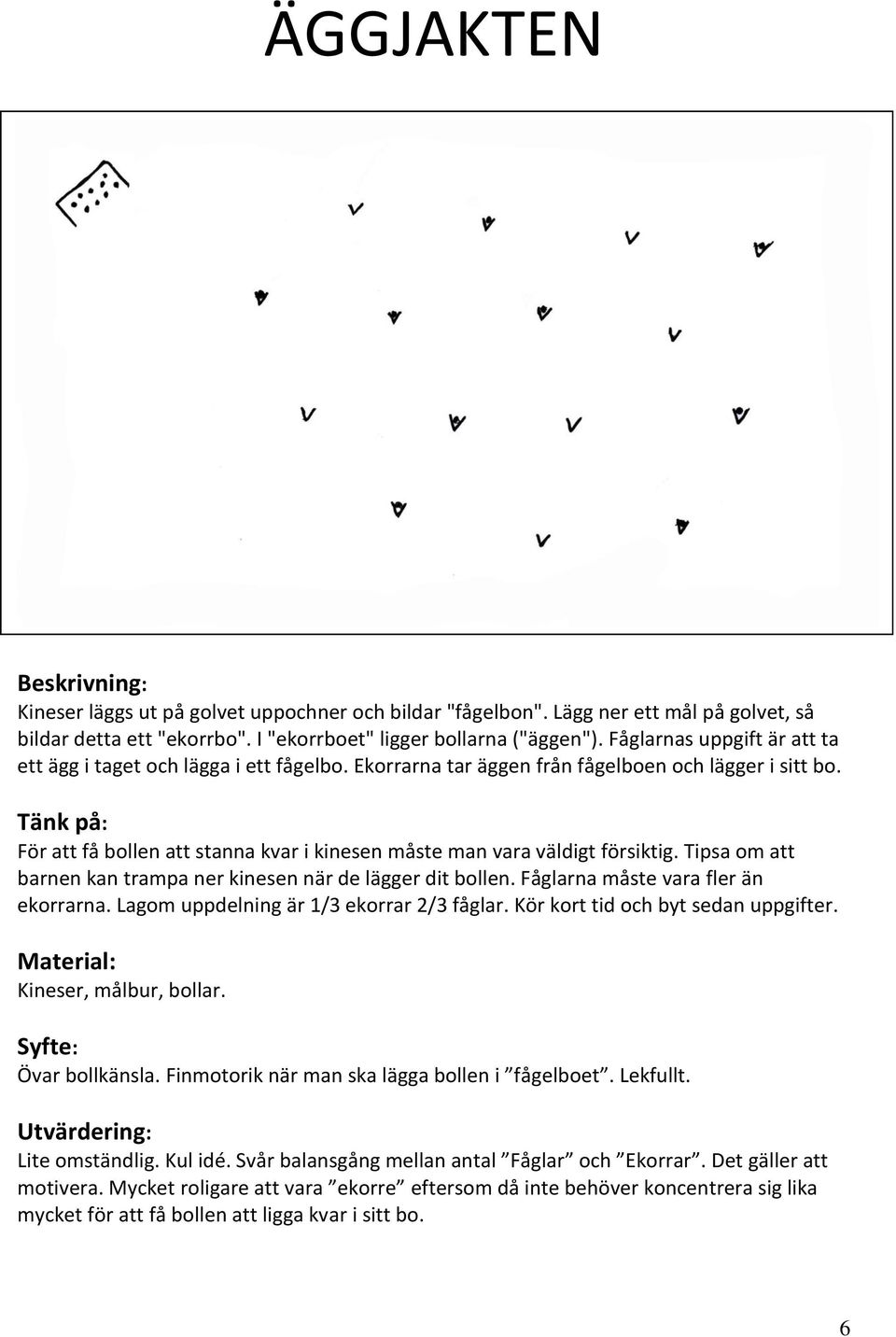 För att få bollen att stanna kvar i kinesen måste man vara väldigt försiktig. Tipsa om att barnen kan trampa ner kinesen när de lägger dit bollen. Fåglarna måste vara fler än ekorrarna.