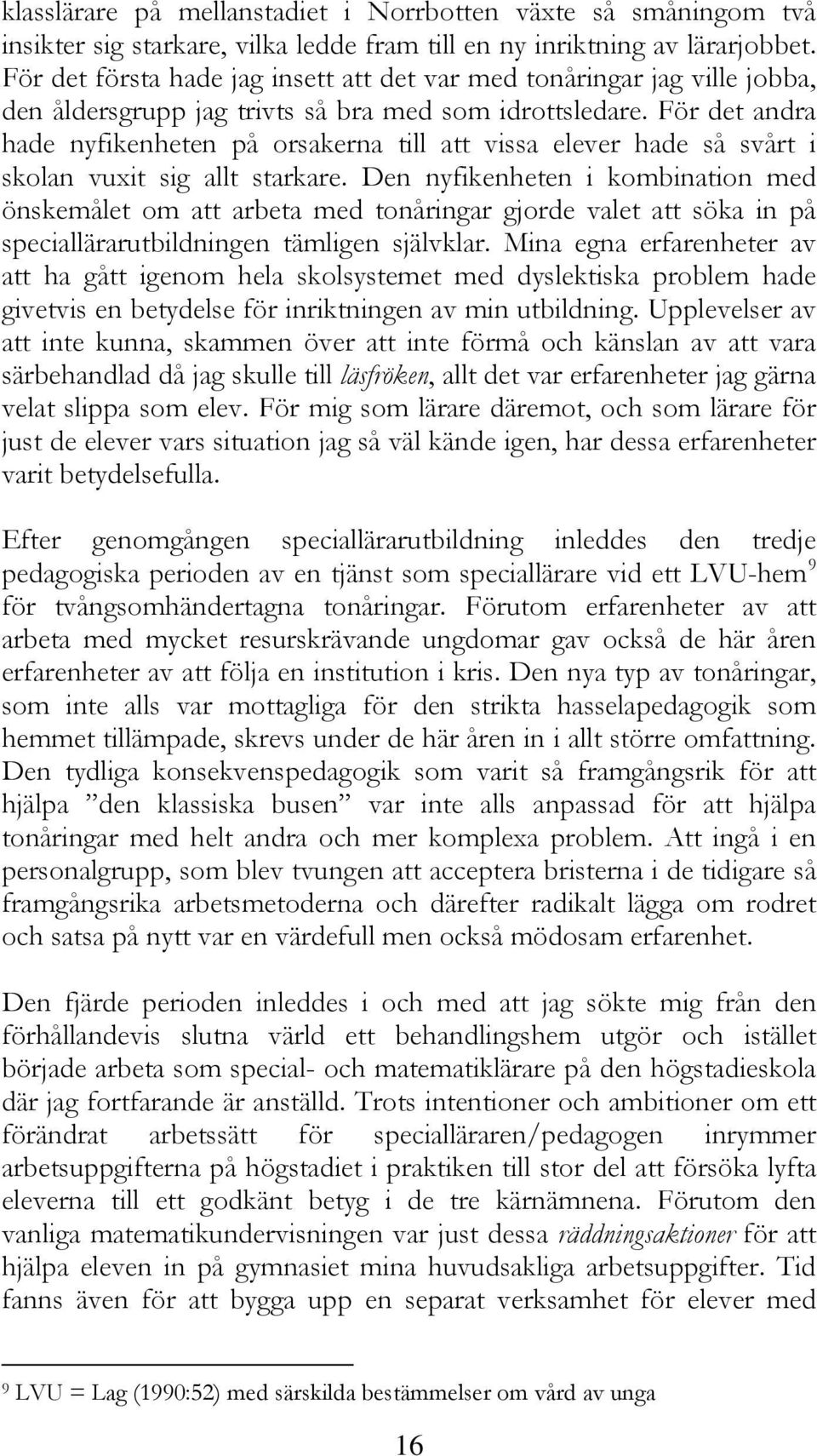 För det andra hade nyfikenheten på orsakerna till att vissa elever hade så svårt i skolan vuxit sig allt starkare.